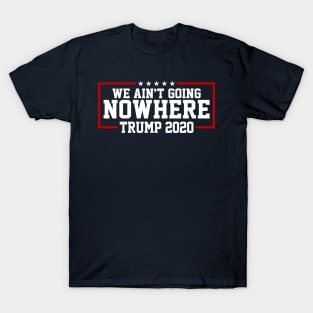 Trump 2020 We Ain't Going Nowhere T-Shirt